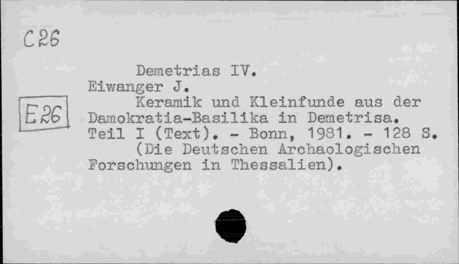 ﻿CM

Demetrias IV.
Eiwanger J.
Keramik und Kleinfunde aus der Damokratia-Basilika in Demetrisa. Teil I (Text). - Bonn, 1981. - 128 S.
(Die Deutschen Archäologischen Forschungen in Thessalien).